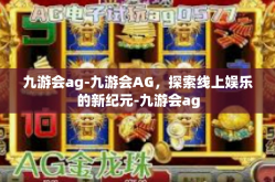 九游会ag-九游会AG，探索线上娱乐的新纪元-九游会ag