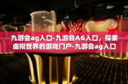九游会ag入口-九游会AG入口，探索虚拟世界的游戏门户-九游会ag入口