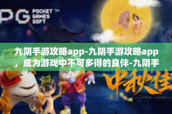 九阴手游攻略app-九阴手游攻略app，成为游戏中不可多得的良伴-九阴手游攻略app