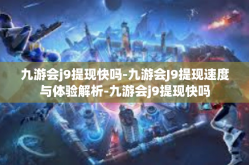 九游会j9提现快吗-九游会J9提现速度与体验解析-九游会j9提现快吗