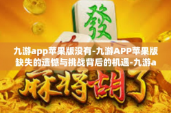 九游app苹果版没有-九游APP苹果版缺失的遗憾与挑战背后的机遇-九游app苹果版没有