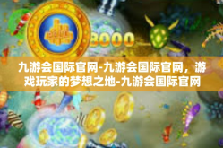 九游会国际官网-九游会国际官网，游戏玩家的梦想之地-九游会国际官网