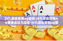 j9九游会官网ag登录-J9九游会官网AG登录体验与探索-j9九游会官网ag登录