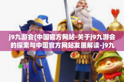 j9九游会(中国官方网站-关于j9九游会的探索与中国官方网站发展解读-j9九游会(中国官方网站