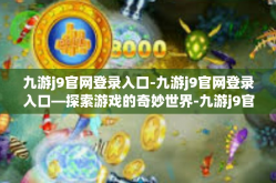 九游j9官网登录入口-九游j9官网登录入口—探索游戏的奇妙世界-九游j9官网登录入口