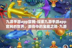 九游手游app官网-探索九游手游app官网的世界，游戏中的宝藏之地-九游手游app官网