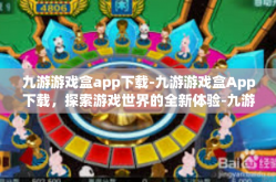 九游游戏盒app下载-九游游戏盒App下载，探索游戏世界的全新体验-九游游戏盒app下载