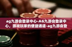 ag九游会登录中心-AG九游会登录中心，游戏玩家的便捷通道-ag九游会登录中心
