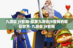 九游会 j9官网-探索九游会J9官网的精彩世界-九游会 j9官网