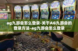 ag九游会怎么登录-关于AG九游会的登录方法-ag九游会怎么登录