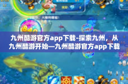 九州酷游官方app下载-探索九州，从九州酷游开始—九州酷游官方app下载指南-九州酷游官方app下载
