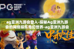 ag亚洲九游会登入-探秘Ag亚洲九游会的网络娱乐奇幻世界-ag亚洲九游会登入