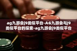 ag九游会j9类似平台-AG九游会与J9类似平台的探索-ag九游会j9类似平台