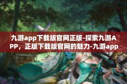 九游app下载版官网正版-探索九游APP，正版下载版官网的魅力-九游app下载版官网正版