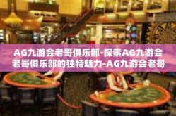 AG九游会老哥俱乐部-探索AG九游会老哥俱乐部的独特魅力-AG九游会老哥俱乐部