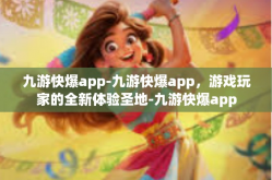 九游快爆app-九游快爆app，游戏玩家的全新体验圣地-九游快爆app