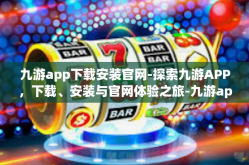 九游app下载安装官网-探索九游APP，下载、安装与官网体验之旅-九游app下载安装官网