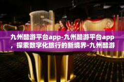 九州酷游平台app-九州酷游平台app，探索数字化旅行的新境界-九州酷游平台app