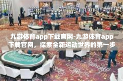 九游体育app下载官网-九游体育app下载官网，探索全新运动世界的第一步-九游体育app下载官网