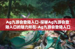 Ag九游会登陆入口-探秘Ag九游会登陆入口的魅力所在-Ag九游会登陆入口
