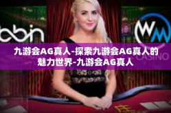 九游会AG真人-探索九游会AG真人的魅力世界-九游会AG真人