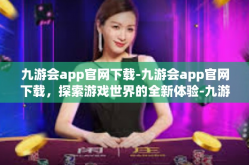 九游会app官网下载-九游会app官网下载，探索游戏世界的全新体验-九游会app官网下载