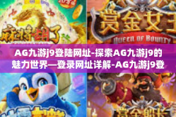 AG九游j9登陆网址-探索AG九游j9的魅力世界—登录网址详解-AG九游j9登陆网址
