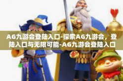 AG九游会登陆入口-探索AG九游会，登陆入口与无限可能-AG九游会登陆入口