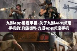 九游app绑定手机-关于九游APP绑定手机的详细指南-九游app绑定手机