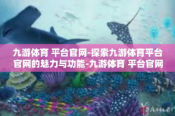 九游体育 平台官网-探索九游体育平台官网的魅力与功能-九游体育 平台官网
