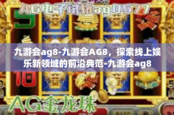 九游会ag8-九游会AG8，探索线上娱乐新领域的前沿典范-九游会ag8