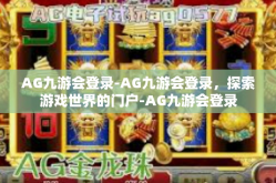 AG九游会登录-AG九游会登录，探索游戏世界的门户-AG九游会登录