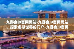 九游会j9官网网站-九游会J9官网网站，探索虚拟世界的门户-九游会j9官网网站
