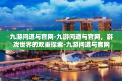 九游问道与官网-九游问道与官网，游戏世界的双重探索-九游问道与官网