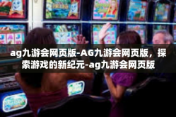 ag九游会网页版-AG九游会网页版，探索游戏的新纪元-ag九游会网页版