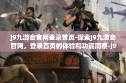 j9九游会官网登录首页-探索J9九游会官网，登录首页的体验和功能洞察-j9九游会官网登录首页