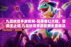 九层妖塔手游官网-探寻奇幻大陆，冒险无止境 九层妖塔手游官网全面解读-九层妖塔手游官网
