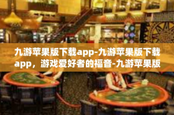 九游苹果版下载app-九游苹果版下载app，游戏爱好者的福音-九游苹果版下载app