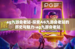 ag九游会老站-探索AG九游会老站的历史与魅力-ag九游会老站