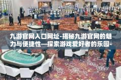 九游官网入口网址-揭秘九游官网的魅力与便捷性—探索游戏爱好者的乐园-九游官网入口网址