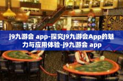 j9九游会 app-探究J9九游会App的魅力与应用体验-j9九游会 app