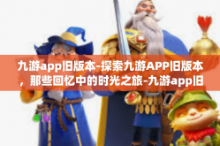 九游app旧版本-探索九游APP旧版本，那些回忆中的时光之旅-九游app旧版本