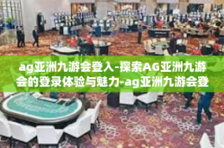 ag亚洲九游会登入-探索AG亚洲九游会的登录体验与魅力-ag亚洲九游会登入