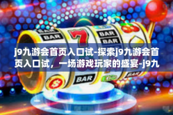 j9九游会首页入口试-探索j9九游会首页入口试，一场游戏玩家的盛宴-j9九游会首页入口试