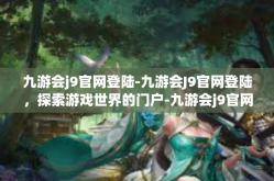 九游会j9官网登陆-九游会J9官网登陆，探索游戏世界的门户-九游会j9官网登陆
