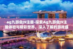 ag九游会J9注册-探索Ag九游会J9注册体验与精彩世界，深入了解的游戏盛宴-ag九游会J9注册