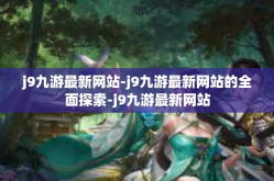 j9九游最新网站-j9九游最新网站的全面探索-j9九游最新网站