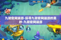 九阴官网端游-探寻九阴官网端游的奥妙-九阴官网端游