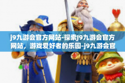j9九游会官方网站-探索J9九游会官方网站，游戏爱好者的乐园-j9九游会官方网站