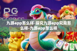 九游app怎么样-探究九游app究竟怎么样-九游app怎么样
